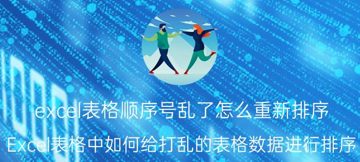 excel表格顺序号乱了怎么重新排序 Excel表格中如何给打乱的表格数据进行排序？